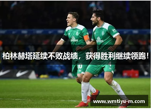 柏林赫塔延续不败战绩，获得胜利继续领跑！