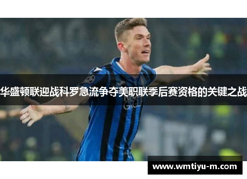 华盛顿联迎战科罗急流争夺美职联季后赛资格的关键之战