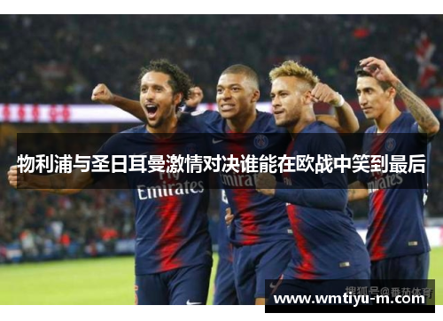 物利浦与圣日耳曼激情对决谁能在欧战中笑到最后