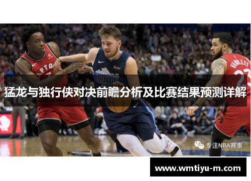 猛龙与独行侠对决前瞻分析及比赛结果预测详解