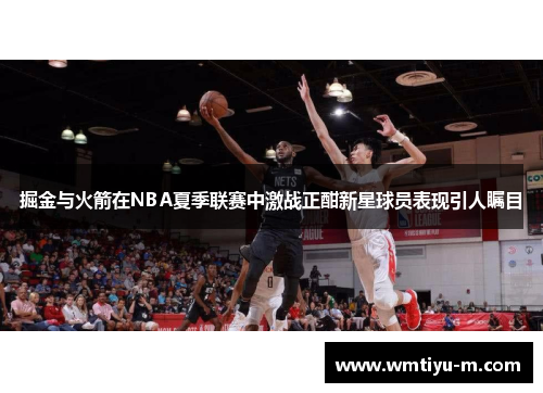 掘金与火箭在NBA夏季联赛中激战正酣新星球员表现引人瞩目