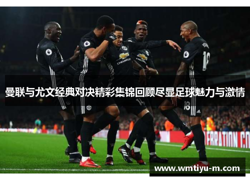 曼联与尤文经典对决精彩集锦回顾尽显足球魅力与激情